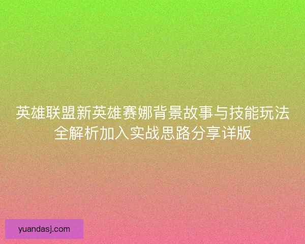 英雄联盟新英雄赛娜背景故事与技能玩法全解析加入实战思路分享详版
