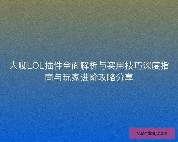 大脚LOL插件全面解析与实用技巧深度指南与玩家进阶攻略分享
